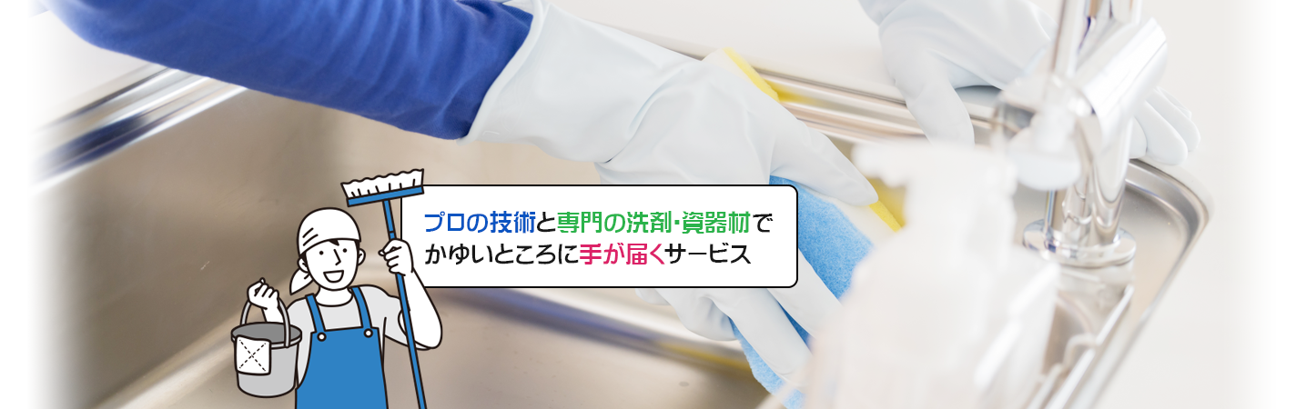 プロの技術と専門の洗剤・資器材でかゆいところに手が届くサービス